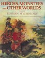 Heroes Monsters and Other Worlds from Russian Mythology