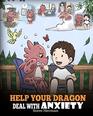 Help Your Dragon Deal With Anxiety Train Your Dragon To Overcome Anxiety A Cute Children Story To Teach Kids How To Deal With Anxiety Worry And Fear