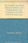 The Englishspeaking alliance Britain the United States the Dominions and the cold war 19451951