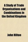 A Study of Trade Organisations and Combinations in the United Kingdom
