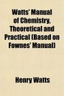 Watts' Manual of Chemistry Theoretical and Practical