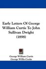 Early Letters Of George William Curtis To John Sullivan Dwight