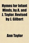 Hymns for Infant Minds by A and J Taylor Revised by J Gilbert