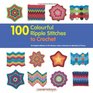 100 Colourful Ripple Stiches to Crochet: 50 Original Stitches & 50 Fabulous Colour Schemes for Blankets and Throws