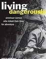 Living Dangerously American Women Who Risked Their Lives for Adventure