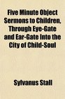 Five Minute Object Sermons to Children Through EyeGate and EarGate Into the City of ChildSoul