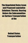 The Negotiated Rates Issue and Proposed Legislative Solutions Thereto Hearing Before the Subcommittee on Surface Transportation of the