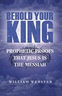 Behold Your King Prophetic Proofs that Jesus is the Messiah