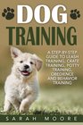 Dog Training A StepbyStep Guide to Leash Training Crate Training Potty Training Obedience and Behavior Training