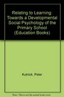 Relating to Learning Towards a Developmental Social Psychology of the Primary School