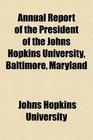 Annual Report of the President of the Johns Hopkins University Baltimore Maryland