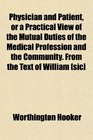Physician and Patient or a Practical View of the Mutual Duties of the Medical Profession and the Community From the Text of William