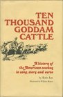 Ten Thousand Goddam Cattle A History of the American Cowboy in Song Story and Verse
