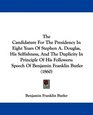 The Candidature For The Presidency In Eight Years Of Stephen A Douglas His Selfishness And The Duplicity In Principle Of His Followers Speech Of Benjamin Franklin Butler