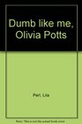 Dumb like me Olivia Potts