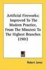 Artificial Fireworks Improved To The Modern Practice From The Minutest To The Highest Branches
