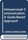 Interpersonal Communication: A Goals-Based Approach