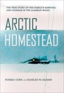 Arctic Homestead The True Story of One Family's Story of Survival and Courage in the Alaska Wilds