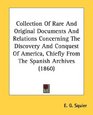 Collection Of Rare And Original Documents And Relations Concerning The Discovery And Conquest Of America Chiefly From The Spanish Archives
