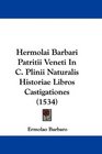 Hermolai Barbari Patritii Veneti In C Plinii Naturalis Historiae Libros Castigationes