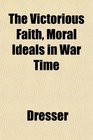 The Victorious Faith Moral Ideals in War Time