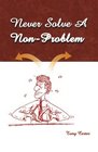 Never Solve a NonProblem