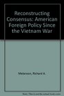 Reconstructing Consensus American Foreign Policy Since the Vietnam War