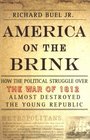 America on the Brink  How the Political Struggle Over the War of 1812 Almost Destroyed the Young Republic