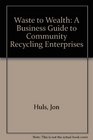 Waste to Wealth A Business Guide to Community Recycling Enterprises
