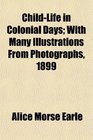 ChildLife in Colonial Days With Many Illustrations From Photographs 1899