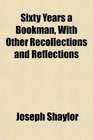 Sixty Years a Bookman With Other Recollections and Reflections