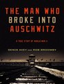 The Man Who Broke into Auschwitz A True Story of World War II
