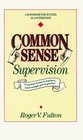 Common Sense Supervison A Handbook for Success As a Supervisor