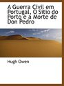 A Guerra Civil em Portugal O Sitio do Porto e a Morte de Don Pedro