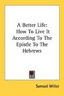 A Better Life How To Live It According To The Epistle To The Hebrews