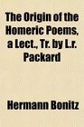The Origin of the Homeric Poems a Lect Tr by Lr Packard