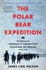 The Polar Bear Expedition The Heroes of America's Forgotten Invasion of Russia 19181919