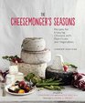 The Cheesemonger's Seasons: Recipes for Enjoying Cheese with Ripe Fruits and Vegetables (Cheesemonger's Kitchen)