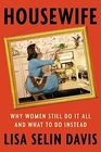Housewife Why Women Still Do It All and What to Do Instead