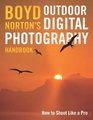 Boyd Norton's Outdoor Digital Photography Handbook How to Shoot Like a Pro
