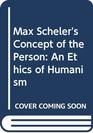 Max Scheler's Concept of the Person An Ethics of Humanism