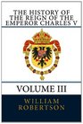 The History of the Reign of the Emperor Charles V  Volume II Volume III