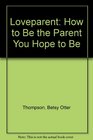 Loveparent How to Be the Parent You Hope to Be