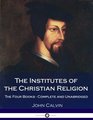 The Institutes Of The Christian Religion The Four Books  Complete and Unabridged