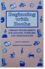Beginning With Books Library Programming for Infants Toddlers and Preschoolers