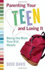 Parenting Your Teen and Loving It Being the Mom Your Kid Needs