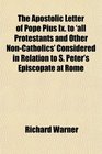 The Apostolic Letter of Pope Pius Ix to 'all Protestants and Other NonCatholics' Considered in Relation to S Peter's Episcopate at Rome