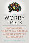 The Worry Trick How Your Brain Tricks You into Expecting the Worst and What You Can Do About It