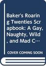 Baker's Roaring Twenties Scrapbook A Gay Naughty Wild and Mad Collection of Materials to Provide Any Group With a Full Evening Review of the Roari