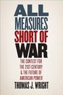 All Measures Short of War The Contest for the TwentyFirst Century and the Future of American Power